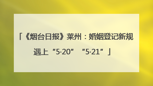 《烟台日报》莱州：婚姻登记新规遇上“5·20”“5·21”