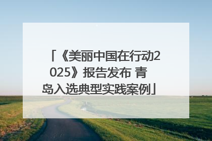 《美丽中国在行动2025》报告发布 青岛入选典型实践案例
