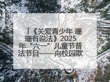 《关爱青少年 珊珊有说法》2025年“六一”儿童节普法节目——向校园欺凌说不！