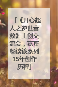 《开心超人之逆世营救》主创交流会，嘉宾畅谈该系列15年创作历程