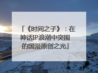 《时间之子》：在神话IP浪潮中突围的国漫原创之光