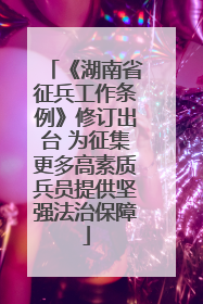 《湖南省征兵工作条例》修订出台 为征集更多高素质兵员提供坚强法治保障