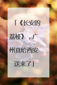 《长安的荔枝》，广州真给西安送来了
