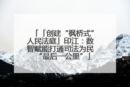 「创建“枫桥式”人民法庭」印江：数智赋能打通司法为民“最后一公里”