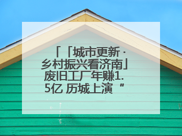 「城市更新 ·乡村振兴看济南」废旧工厂年赚1.5亿 历城上演“城市进化论”