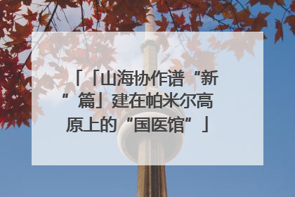 「山海协作谱“新”篇」建在帕米尔高原上的“国医馆”