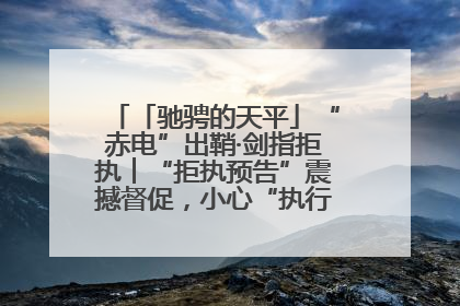 「驰骋的天平」“赤电”出鞘·剑指拒执︱“拒执预告”震撼督促，小心“执行”变“执刑”