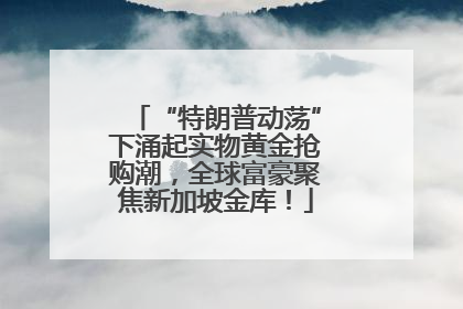 “特朗普动荡”下涌起实物黄金抢购潮，全球富豪聚焦新加坡金库！