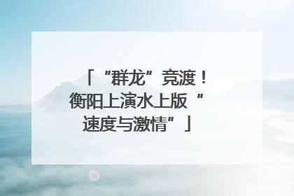“群龙”竞渡！衡阳上演水上版“速度与激情”