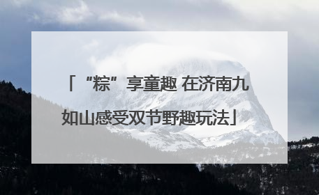 “粽”享童趣 在济南九如山感受双节野趣玩法