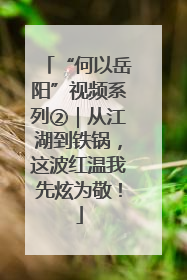“何以岳阳”视频系列②｜从江湖到铁锅，这波红温我先炫为敬！