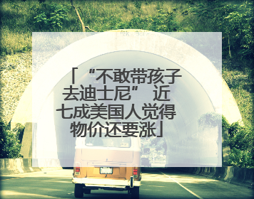 “不敢带孩子去迪士尼” 近七成美国人觉得物价还要涨
