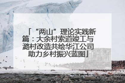 “两山”理论实践新篇：大余村索道竣工与潞村改造共绘华江公司助力乡村振兴蓝图