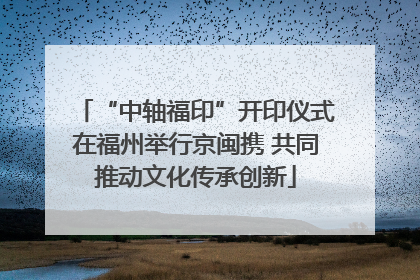 “中轴福印”开印仪式在福州举行京闽携 共同推动文化传承创新