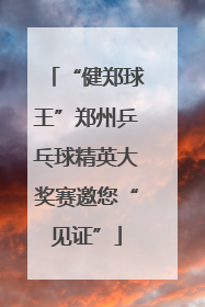“健郑球王”郑州乒乓球精英大奖赛邀您“见证”
