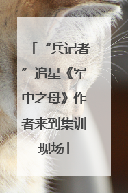 “兵记者”追星《军中之母》作者来到集训现场