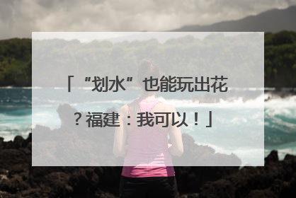 “划水”也能玩出花？福建：我可以！