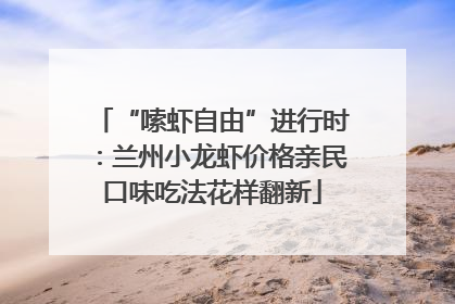 “嗦虾自由”进行时：兰州小龙虾价格亲民口味吃法花样翻新