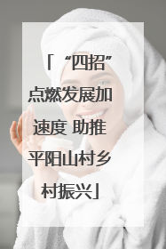 “四招”点燃发展加速度 助推平阳山村乡村振兴