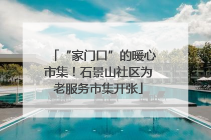 “家门口”的暖心市集！石景山社区为老服务市集开张