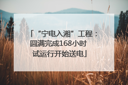 “宁电入湘”工程：圆满完成168小时 试运行开始送电