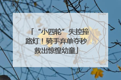 “小四轮”失控撞路灯！骑手弃单夺秒救出惊惶幼童