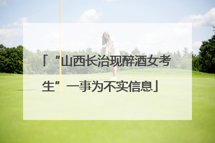 “山西长治现醉酒女考生”一事为不实信息