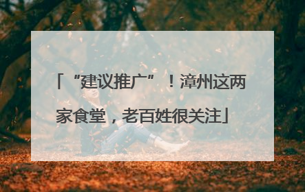“建议推广”！漳州这两家食堂，老百姓很关注