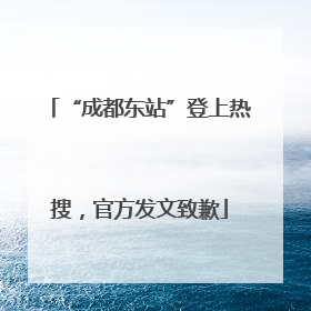 “成都东站”登上热搜，官方发文致歉