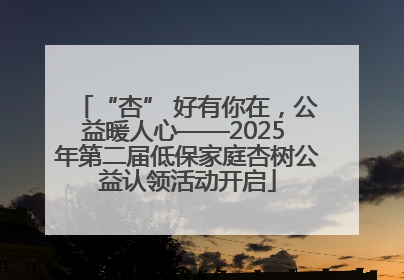 “杏” 好有你在，公益暖人心——2025 年第二届低保家庭杏树公益认领活动开启