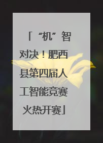 “机”智对决！肥西县第四届人工智能竞赛火热开赛