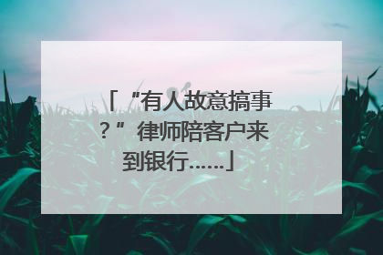 “有人故意搞事？”律师陪客户来到银行……