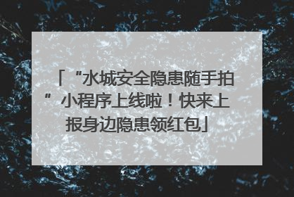 “水城安全隐患随手拍”小程序上线啦！快来上报身边隐患领红包
