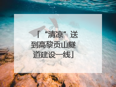 “清凉”送到高黎贡山隧道建设一线