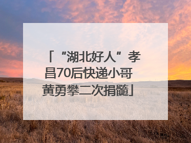 “湖北好人”孝昌70后快递小哥黄勇攀二次捐髓
