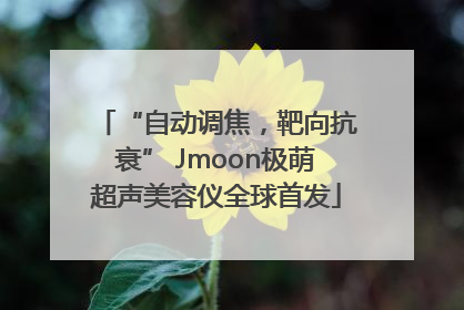 “自动调焦，靶向抗衰” Jmoon极萌超声美容仪全球首发
