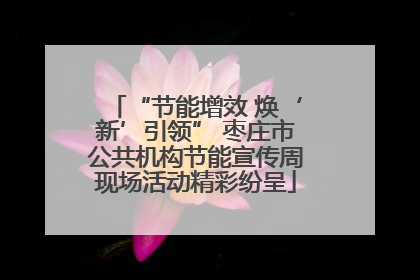 “节能增效 焕‘新’引领” 枣庄市公共机构节能宣传周现场活动精彩纷呈