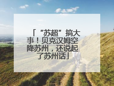 “苏超”搞大事！贝克汉姆空降苏州，还说起了苏州话