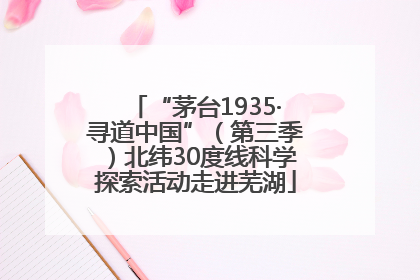 “茅台1935·寻道中国”（第三季）北纬30度线科学探索活动走进芜湖