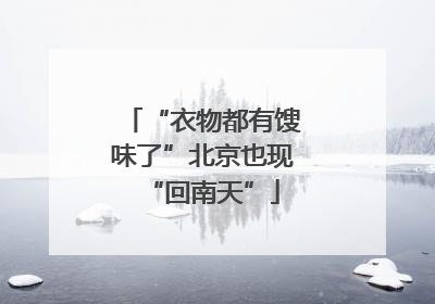 “衣物都有馊味了”北京也现“回南天”