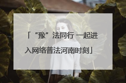 “豫”法同行 一起进入网络普法河南时刻
