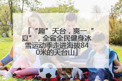 “趣”天台，爽一“夏”，全省全民健身冰雪运动季走进海拔840米的天台山