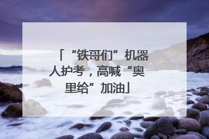 “铁哥们”机器人护考，高喊“奥里给”加油