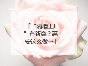 “隔墙工厂”有新意？惠安这么做→