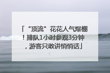 “顶流”花花人气爆棚！排队1小时参观3分钟，游客只敢讲悄悄话
