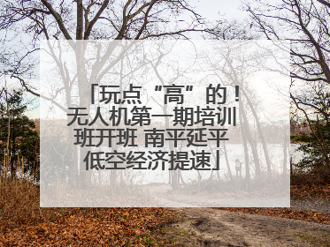 玩点“高”的！无人机第一期培训班开班 南平延平低空经济提速