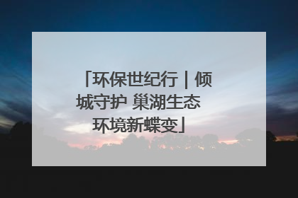 环保世纪行｜倾城守护 巢湖生态环境新蝶变