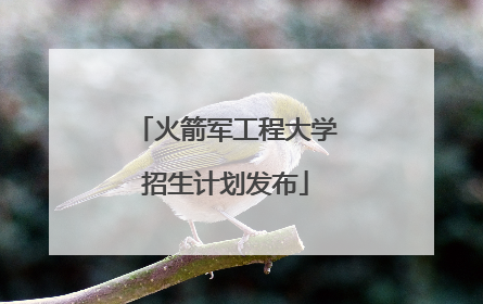火箭军工程大学招生计划发布