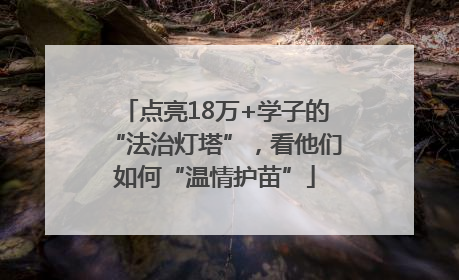 点亮18万+学子的“法治灯塔”，看他们如何“温情护苗”