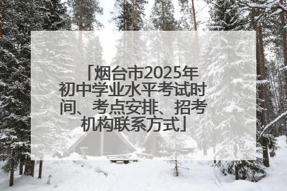 烟台市2025年初中学业水平考试时间、考点安排、招考机构联系方式